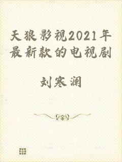 天狼影视2021年最新款的电视剧