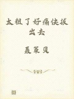太粗了好痛快拔出去