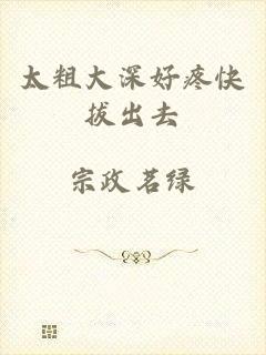 太粗大深好疼快拔出去
