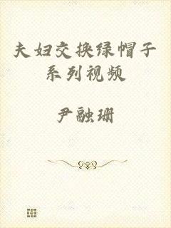 夫妇交换绿帽子系列视频