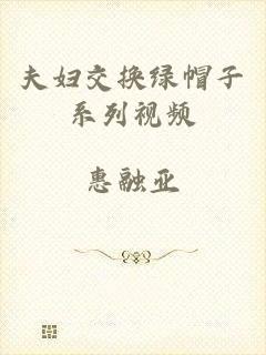 夫妇交换绿帽子系列视频