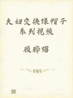 夫妇交换绿帽子系列视频