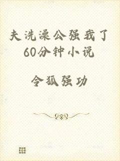 夫洗澡公强我了60分钟小说