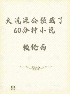 夫洗澡公强我了60分钟小说
