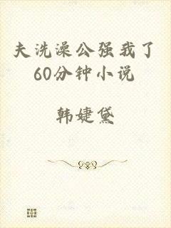 夫洗澡公强我了60分钟小说