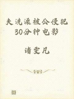 夫洗澡被公侵犯30分钟电影