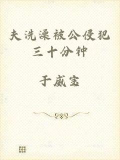 夫洗澡被公侵犯三十分钟