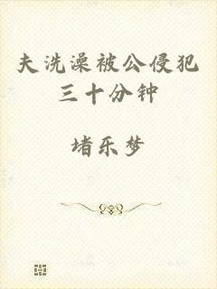 夫洗澡被公侵犯三十分钟