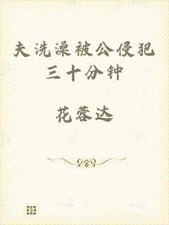 夫洗澡被公侵犯三十分钟
