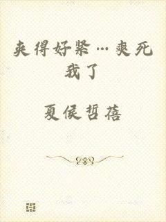 夹得好紧…爽死我了