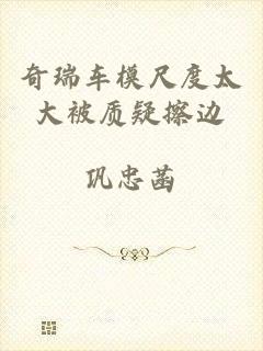 奇瑞车模尺度太大被质疑擦边