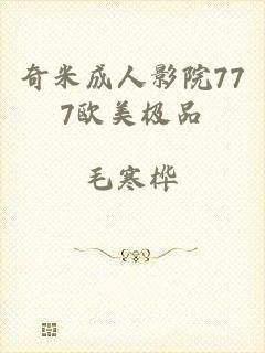奇米成人影院777欧美极品