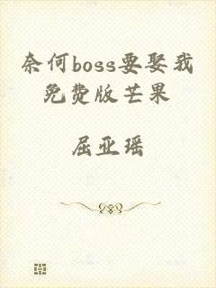 奈何boss要娶我免费版芒果