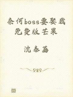 奈何boss要娶我免费版芒果