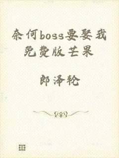 奈何boss要娶我免费版芒果