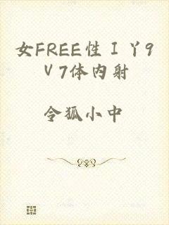 女FREE性Ⅰ丫9Ⅴ7体内射
