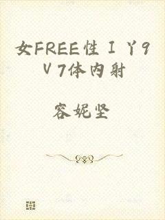 女FREE性Ⅰ丫9Ⅴ7体内射