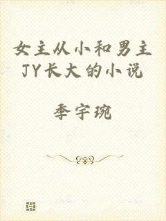 女主从小和男主JY长大的小说