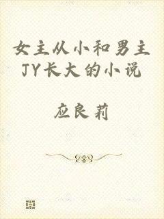 女主从小和男主JY长大的小说