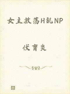 女主放荡H乱NP