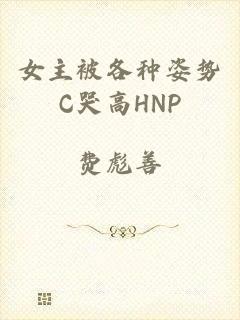 女主被各种姿势C哭高HNP