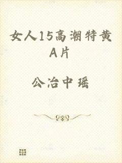 女人15高潮特黄A片