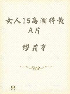 女人15高潮特黄A片
