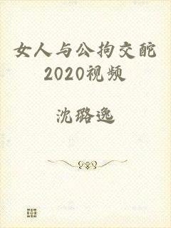 女人与公拘交酡2020视频