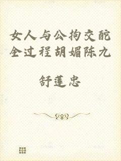 女人与公拘交酡全过程胡媚陈九
