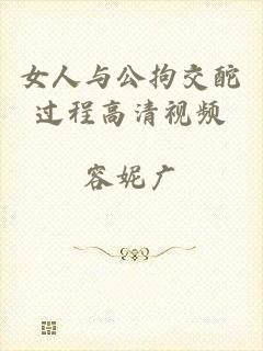 女人与公拘交酡过程高清视频