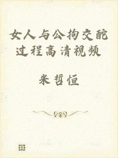 女人与公拘交酡过程高清视频