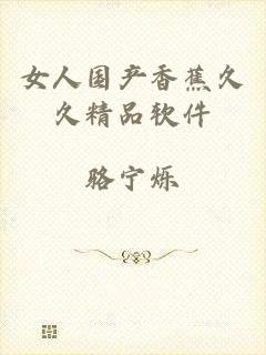 女人国产香蕉久久精品软件