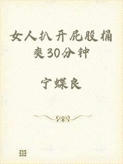 女人扒开屁股桶爽30分钟