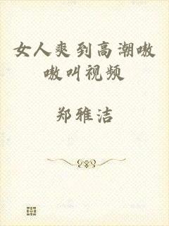 女人爽到高潮嗷嗷叫视频