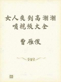 女人爽到高潮潮喷视频大全