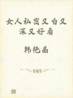 女人私密又白又深又好看