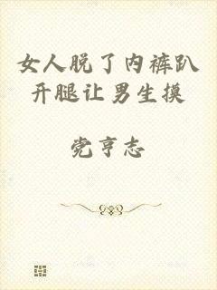 女人脱了内裤趴开腿让男生摸