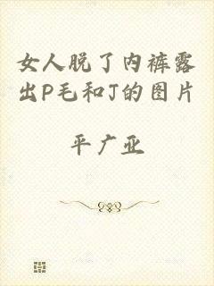女人脱了内裤露出P毛和J的图片