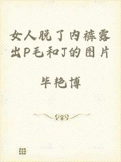女人脱了内裤露出P毛和J的图片