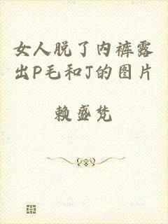 女人脱了内裤露出P毛和J的图片