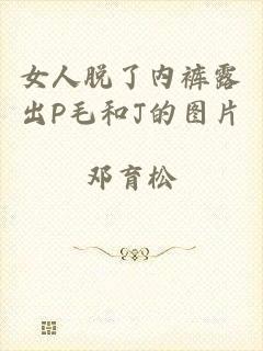 女人脱了内裤露出P毛和J的图片