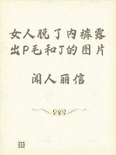 女人脱了内裤露出P毛和J的图片