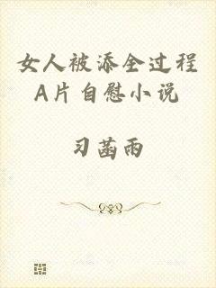 女人被添全过程A片自慰小说