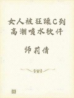 女人被狂躁C到高潮喷水软件
