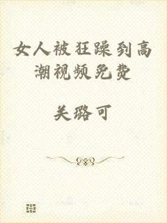 女人被狂躁到高潮视频免费