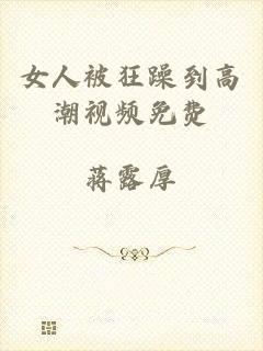 女人被狂躁到高潮视频免费