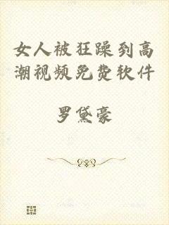 女人被狂躁到高潮视频免费软件