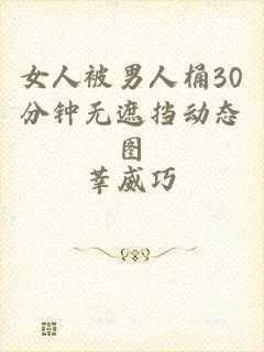 女人被男人桶30分钟无遮挡动态图