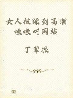 女人被躁到高潮嗷嗷叫网站