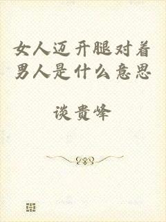 女人迈开腿对着男人是什么意思